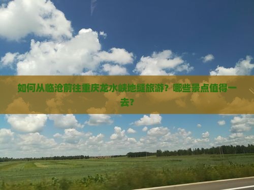 如何从临沧前往重庆龙水峡地缝旅游？哪些景点值得一去？