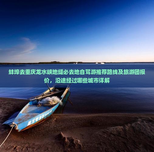 蚌埠去重庆龙水峡地缝必去地自驾游推荐路线及旅游团报价，沿途经过哪些城市详解