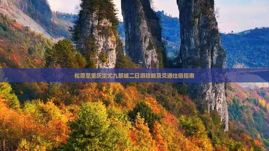 松原至重庆蚩尤九黎城二日游攻略及交通住宿指南