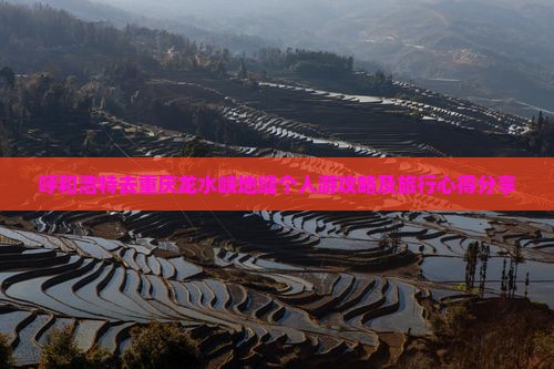 呼和浩特去重庆龙水峡地缝个人游攻略及旅行心得分享