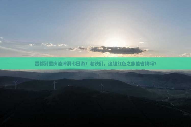 昌都到重庆渣滓洞七日游？老铁们，这趟红色之旅能省钱吗？