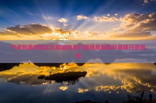 宁波到重庆蚩尤九黎城自由行路线及距离与具体行走指南