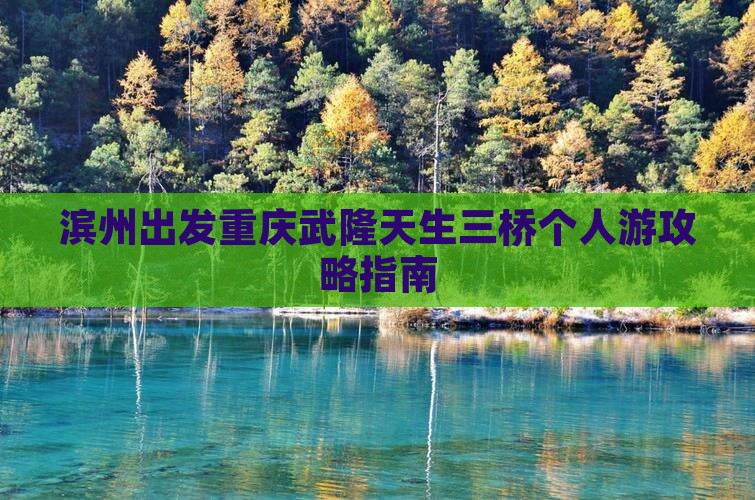 滨州出发重庆武隆天生三桥个人游攻略指南
