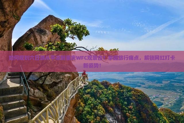 如何规划六日游从平凉到重庆WFC观景台?掌握旅行痛点,解锁网红打卡新姿势! 如何规划六日游从平凉到重庆WFC观景台?掌握旅行痛点,解锁网红打卡新姿势!