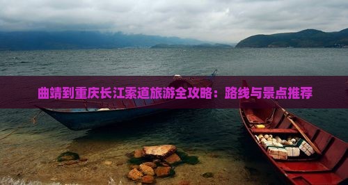 曲靖到重庆长江索道旅游全攻略：路线与景点推荐