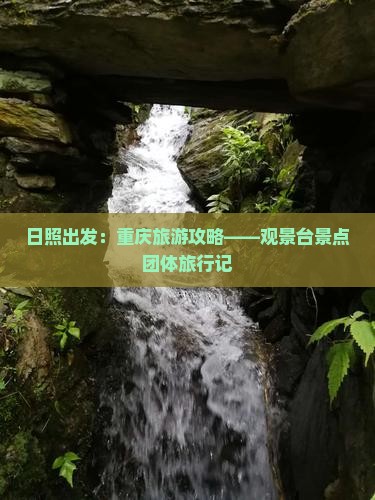 日照出发：重庆旅游攻略——观景台景点团体旅行记
