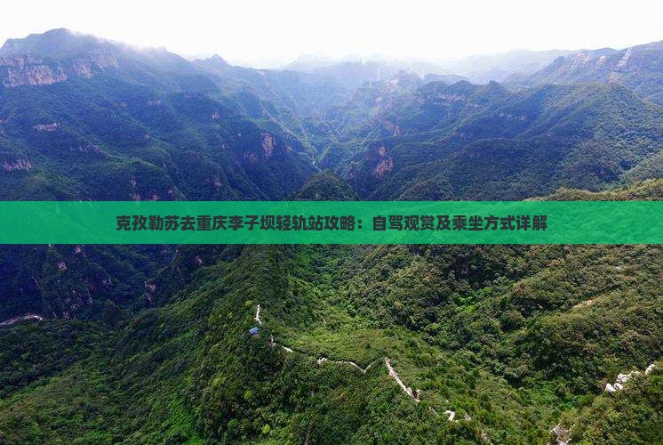 克孜勒苏去重庆李子坝轻轨站攻略：自驾观赏及乘坐方式详解