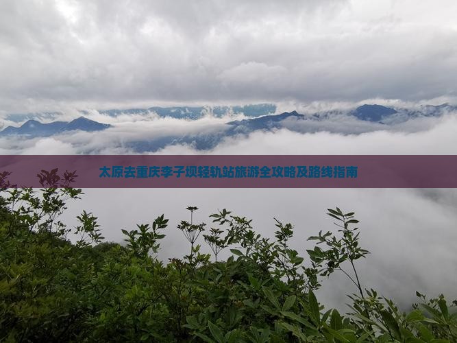 太原去重庆李子坝轻轨站旅游全攻略及路线指南