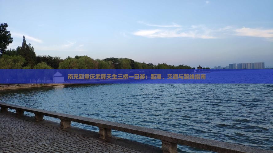 南充到重庆武隆天生三桥一日游：距离、交通与路线指南