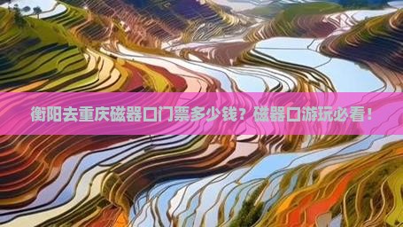 衡阳去重庆磁器口门票多少钱？磁器口游玩必看！