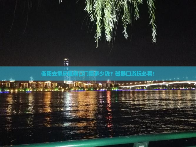 衡阳去重庆磁器口门票多少钱？磁器口游玩必看！