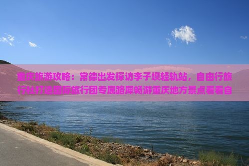 重庆旅游攻略：常德出发探访李子坝轻轨站，自由行旅行社打造国际旅行团专属路犀畅游重庆地方景点看看自由行