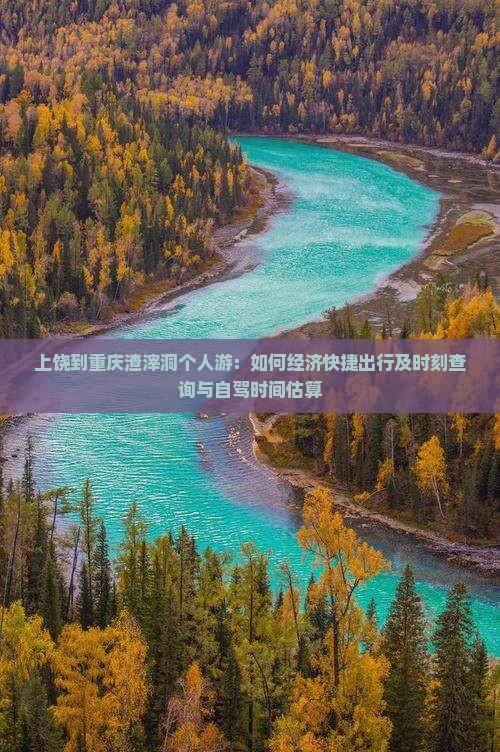 上饶到重庆渣滓洞个人游：如何经济快捷出行及时刻查询与自驾时间估算