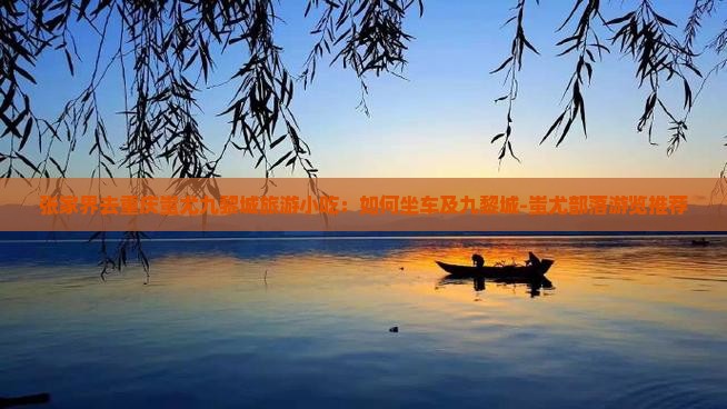 张家界去重庆蚩尤九黎城旅游小吃：如何坐车及九黎城-蚩尤部落游览推荐