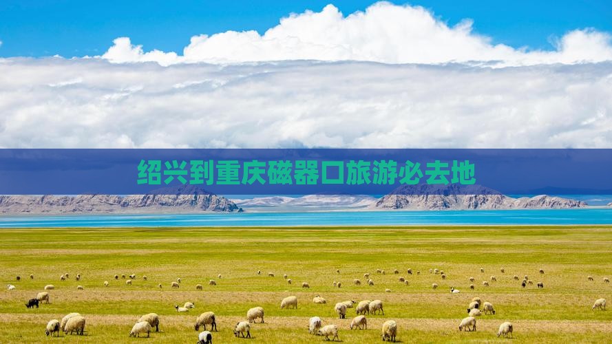 绍兴到重庆磁器口旅游必去地 绍兴到重庆磁器口旅游必去地