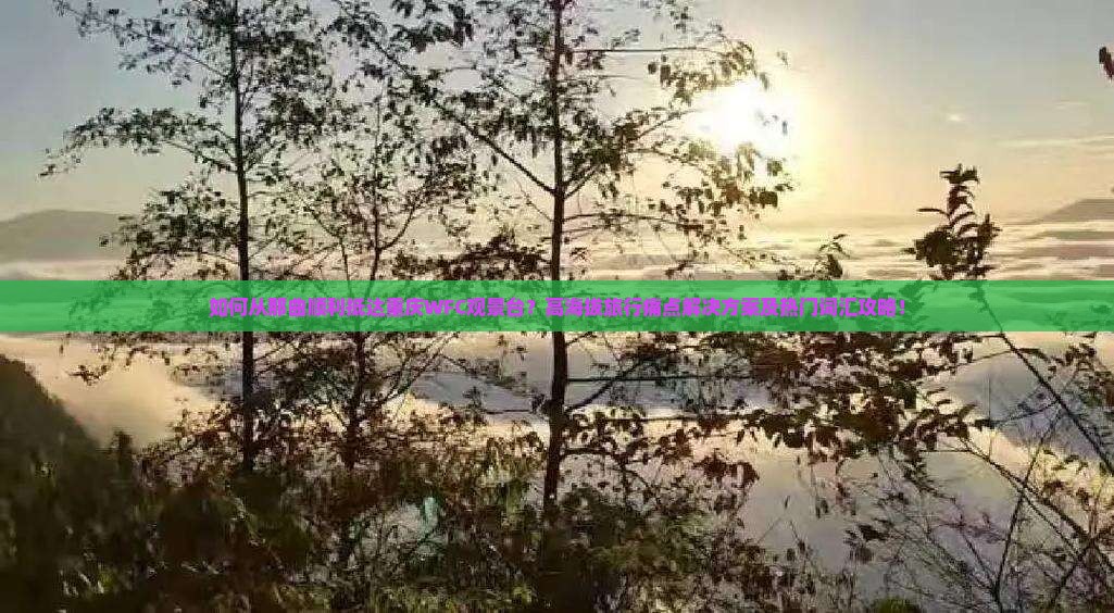 如何从那曲顺利抵达重庆WFC观景台?高海拔旅行痛点解决方案及热门词汇攻略! 如何从那曲顺利抵达重庆WFC观景台?高海拔旅行痛点解决方案及热门词汇攻略!