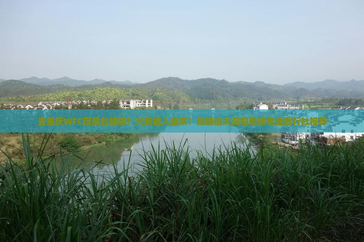 去重庆WFC观景台旅游?兴安盟人速来!高楼层太高怕恐缚专业旅行社推荐 去重庆WFC观景台旅游?兴安盟人速来!高楼层太高怕恐缚专业旅行社推荐
