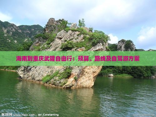 海南到重庆武隆自由行：预算、路线及自驾游方案