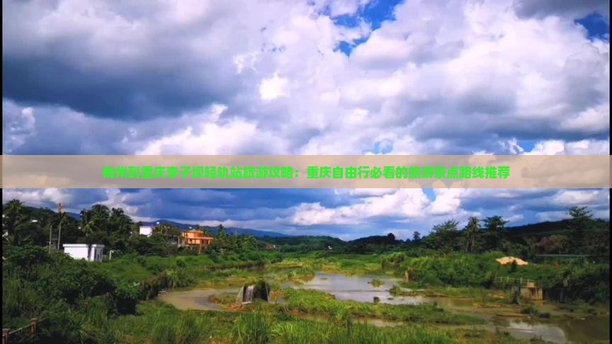 梅州到重庆李子坝轻轨站旅游攻略：重庆自由行必看的旅游景点路线推荐