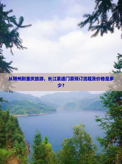 从朔州到重庆旅游，长江索道门票预订流程及价格是多少？