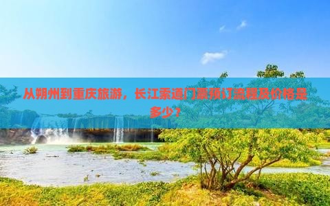从朔州到重庆旅游，长江索道门票预订流程及价格是多少？