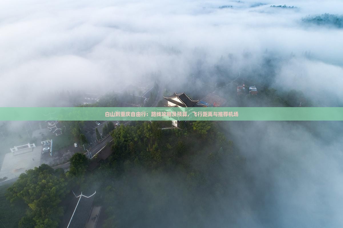 白山到重庆自由行：路线攻略及预算，飞行距离与推荐机场