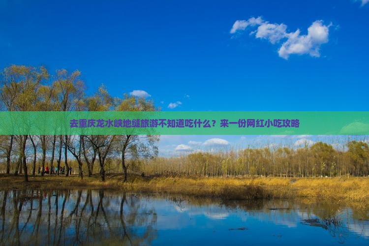 去重庆龙水峡地缝旅游不知道吃什么？来一份网红小吃攻略