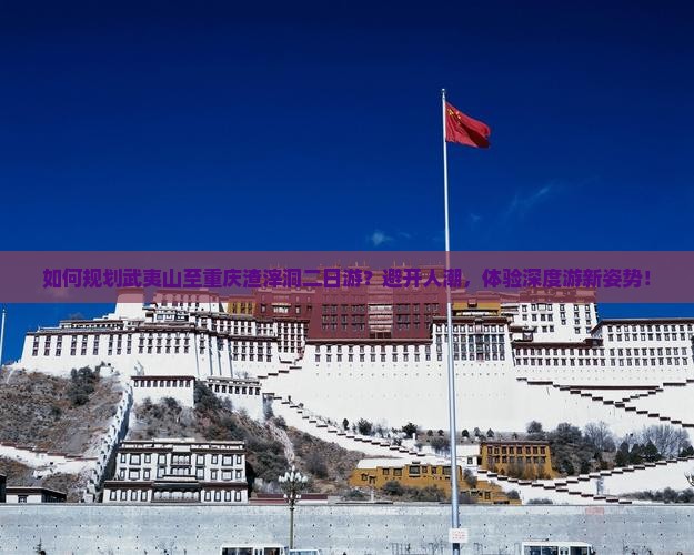 如何规划武夷山至重庆渣滓洞二日游？避开人潮，体验深度游新姿势！