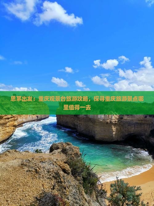 思茅出发：重庆观景台旅游攻略，探寻重庆旅游景点哪里值得一去