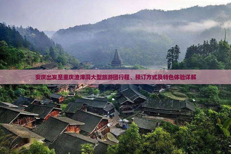 安庆出发至重庆渣滓洞大型旅游团行程、预订方式及特色体验详解