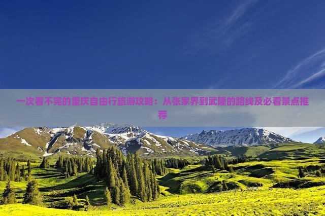 一次看不完的重庆自由行旅游攻略：从张家界到武隆的路线及必看景点推荐