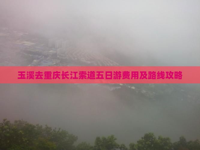 玉溪去重庆长江索道五日游费用及路线攻略