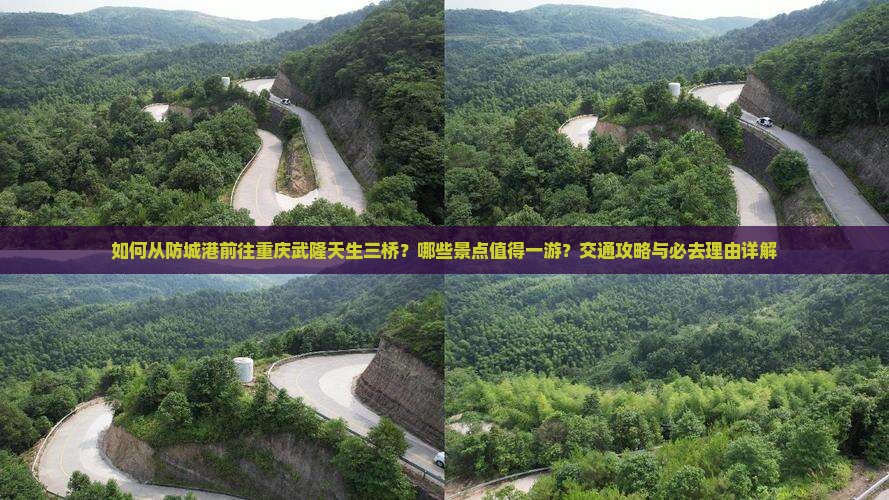 如何从防城港前往重庆武隆天生三桥？哪些景点值得一游？交通攻略与必去理由详解