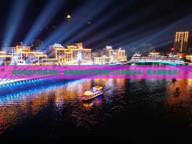 如何在夏天避免高温，体验重庆两江夜游的二日游新玩法，解决游客痛点？