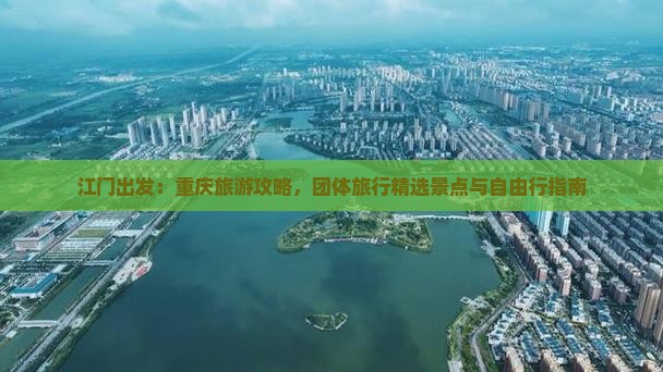 江门出发：重庆旅游攻略，团体旅行精选景点与自由行指南