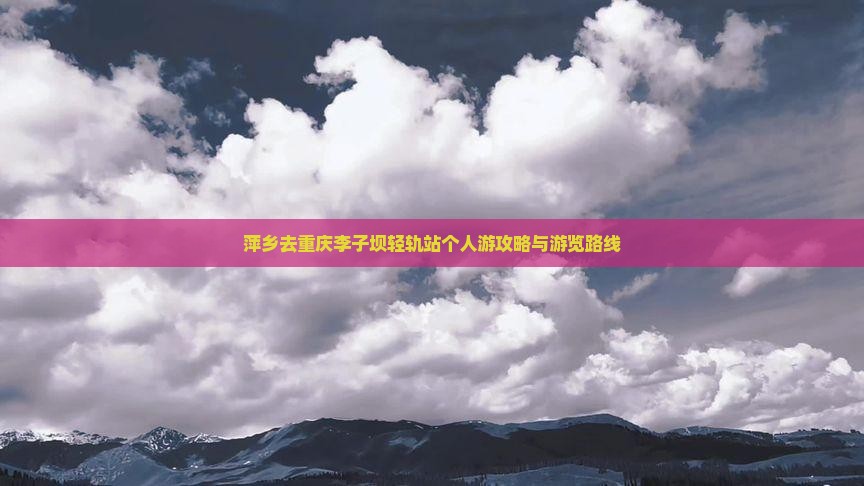 萍乡去重庆李子坝轻轨站个人游攻略与游览路线