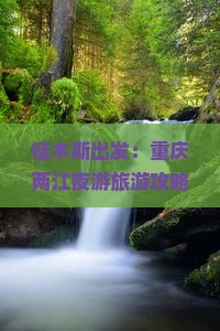 佳木斯出发：重庆两江夜游旅游攻略，探索重庆旅游必去景点