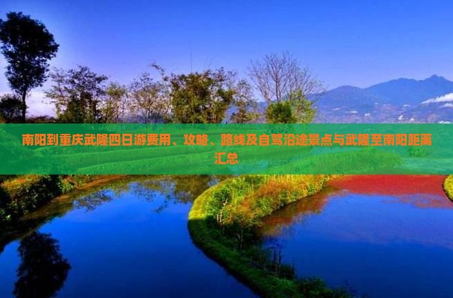 南阳到重庆武隆四日游费用、攻略、路线及自驾沿途景点与武隆至南阳距离汇总