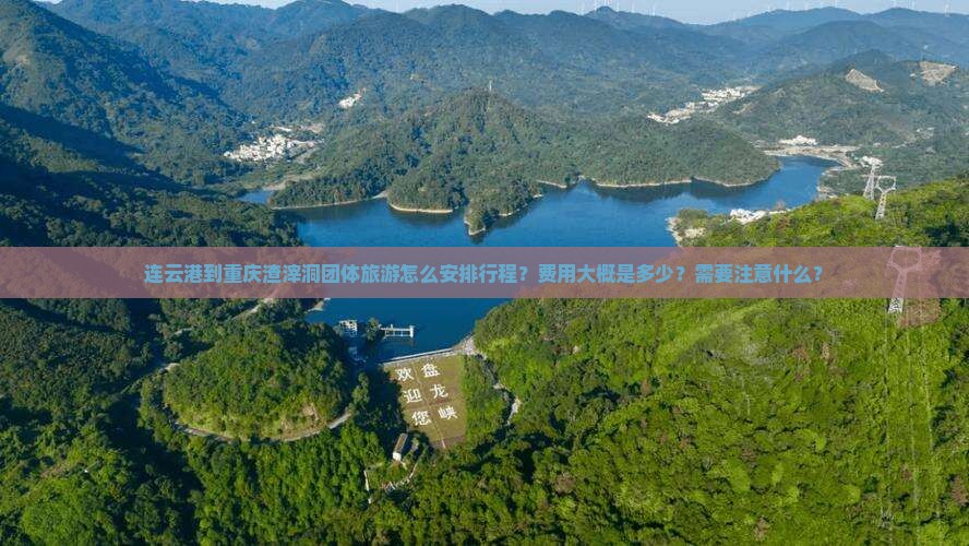 连云港到重庆渣滓洞团体旅游怎么安排行程？费用大概是多少？需要注意什么？