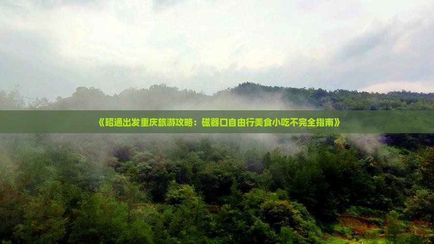 《昭通出发重庆旅游攻略：磁器口自由行美食小吃不完全指南》