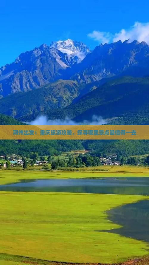 荆州出发：重庆旅游攻略，探寻哪里景点最值得一去