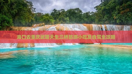 海口去重庆武隆天生三桥旅游小吃及自驾全攻略