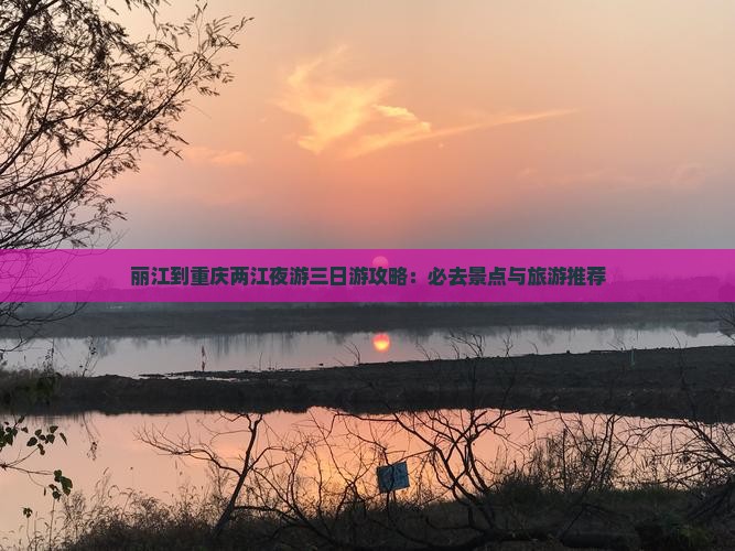 丽江到重庆两江夜游三日游攻略：必去景点与旅游推荐