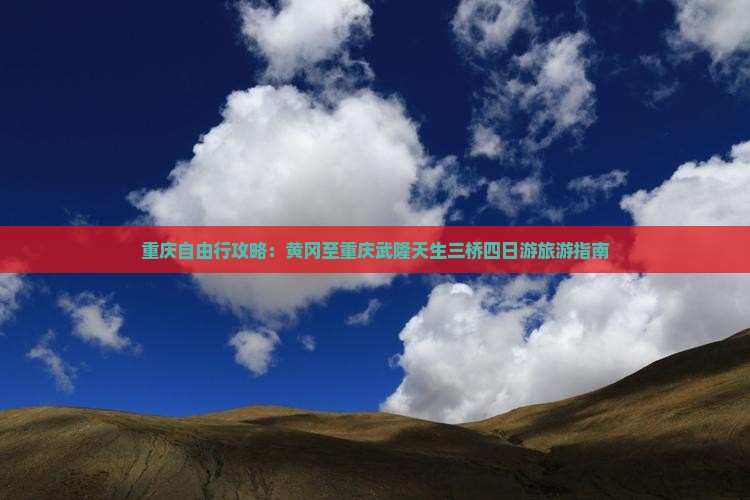 重庆自由行攻略:黄冈至重庆武隆天生三桥四日游旅游指南 重庆自由行攻略:黄冈至重庆武隆天生三桥四日游旅游指南