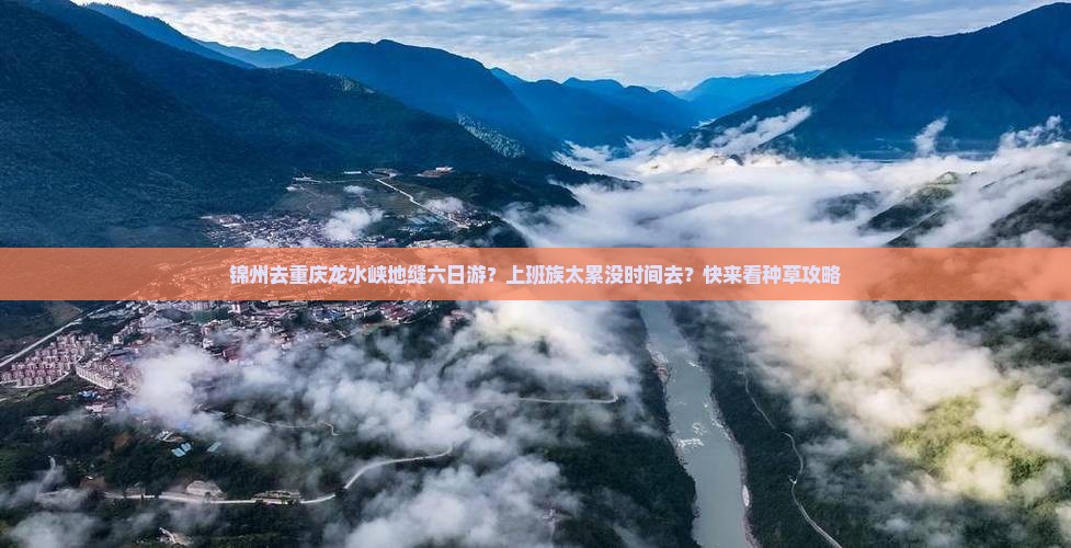 锦州去重庆龙水峡地缝六日游？上班族太累没时间去？快来看种草攻略