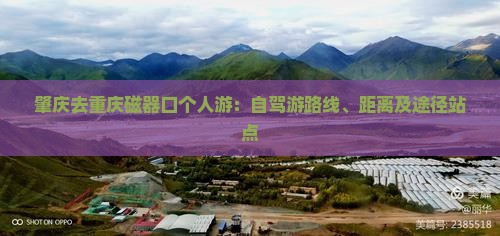 肇庆去重庆磁器口个人游：自驾游路线、距离及途径站点