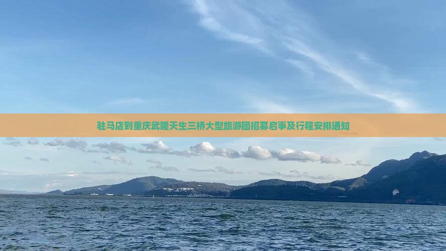 驻马店到重庆武隆天生三桥大型旅游团招募启事及行程安排通知