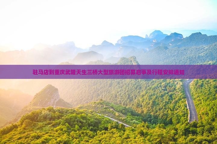 驻马店到重庆武隆天生三桥大型旅游团招募启事及行程安排通知