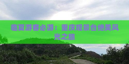 临夏游客必游：重庆观景台绝美风光之旅