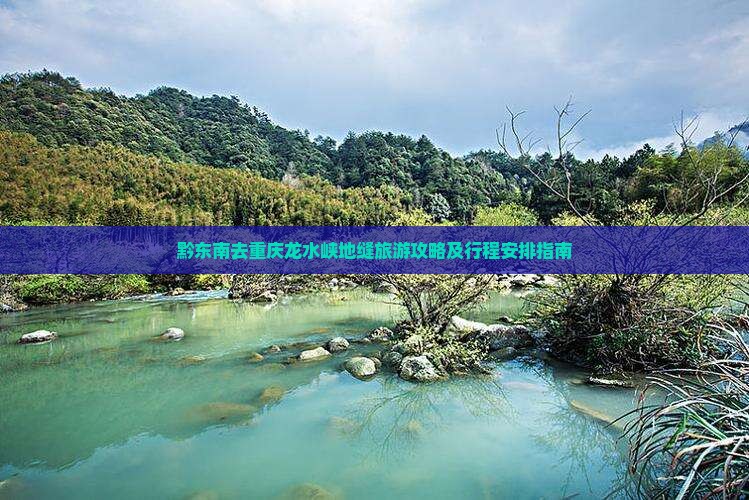 黔东南去重庆龙水峡地缝旅游攻略及行程安排指南